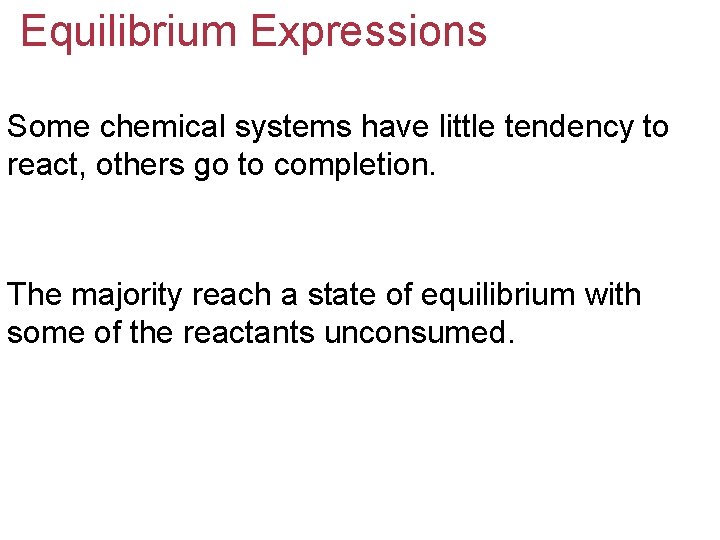 Equilibrium Expressions Some chemical systems have little tendency to react, others go to completion.