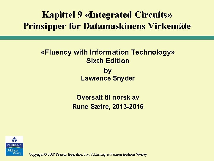 Kapittel 9 «Integrated Circuits» Prinsipper for Datamaskinens Virkemåte «Fluency with Information Technology» Sixth Edition