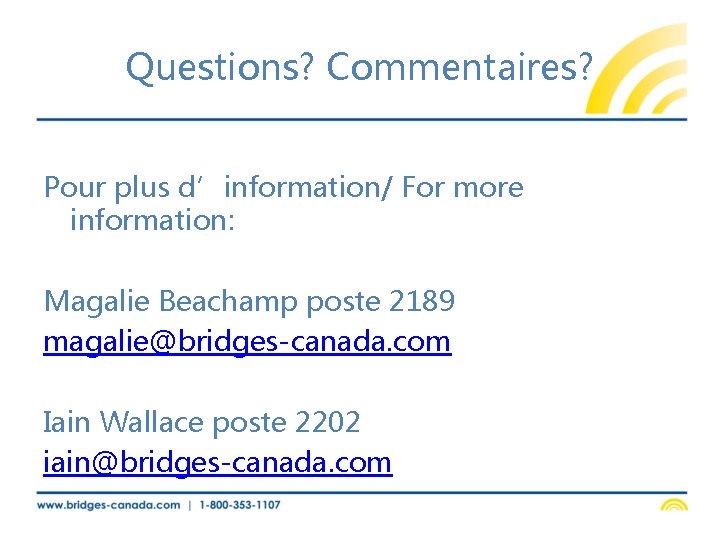 Questions? Commentaires? Pour plus d’information/ For more information: Magalie Beachamp poste 2189 magalie@bridges-canada. com