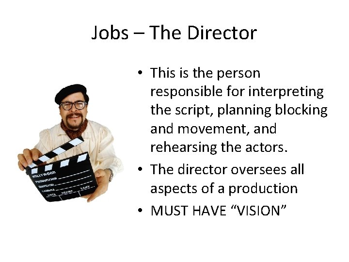 Jobs – The Director • This is the person responsible for interpreting the script,
