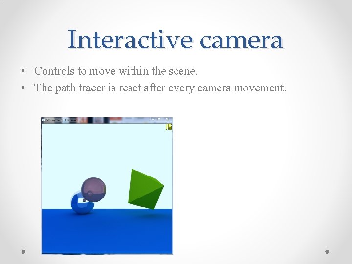 Interactive camera • Controls to move within the scene. • The path tracer is