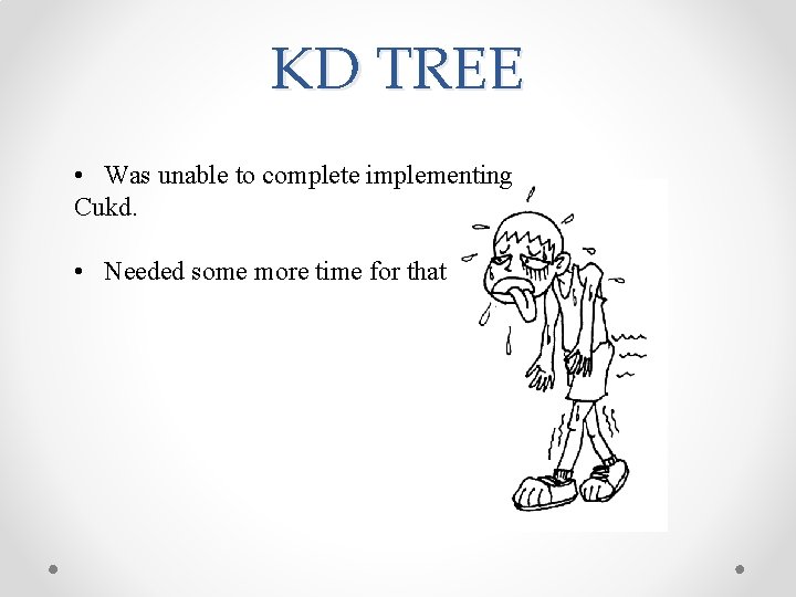 KD TREE • Was unable to complete implementing Cukd. • Needed some more time