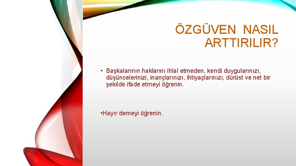 ÖZGÜVEN NASIL ARTTIRILIR? • Başkalarının haklarını ihlal etmeden, kendi duygularınızı, düşüncelerinizi, inançlarınızı, ihtiyaçlarınızı, dürüst