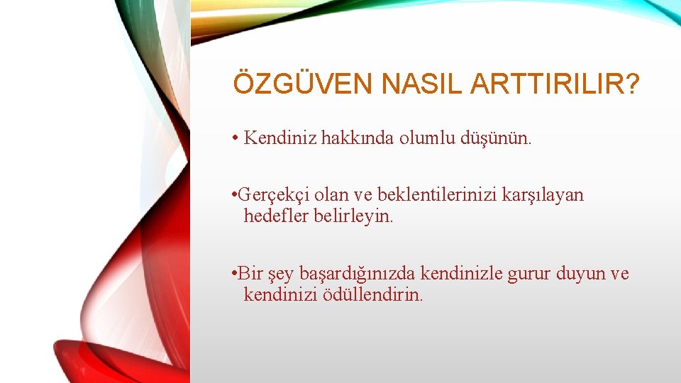 ÖZGÜVEN NASIL ARTTIRILIR? • Kendiniz hakkında olumlu düşünün. • Gerçekçi olan ve beklentilerinizi karşılayan