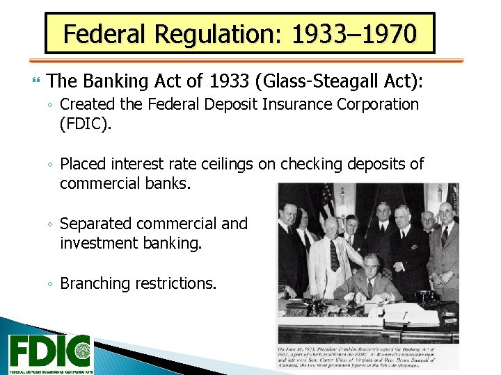 Federal Regulation: 1933– 1970 The Banking Act of 1933 (Glass-Steagall Act): ◦ Created the
