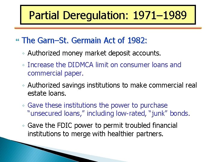 Partial Deregulation: 1971– 1989 The Garn–St. Germain Act of 1982: ◦ Authorized money market