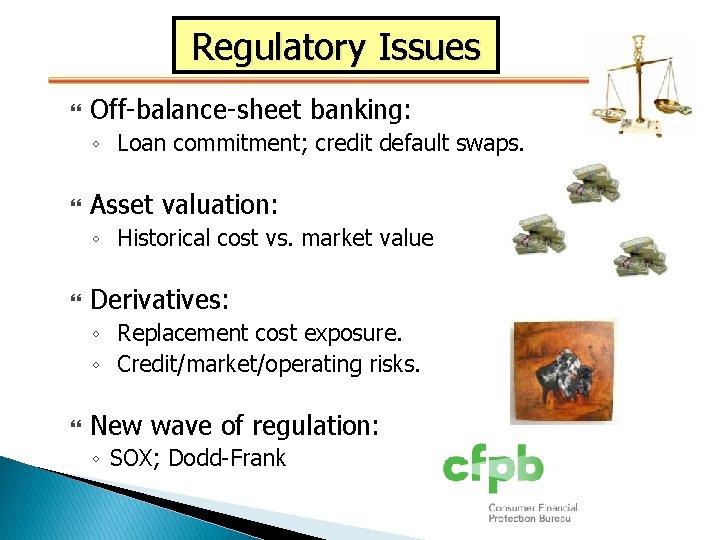 Regulatory Issues Off-balance-sheet banking: ◦ Loan commitment; credit default swaps. Asset valuation: ◦ Historical