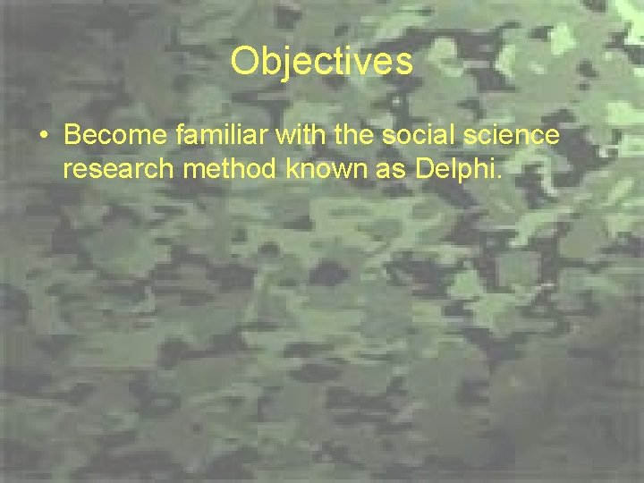 Objectives • Become familiar with the social science research method known as Delphi. 