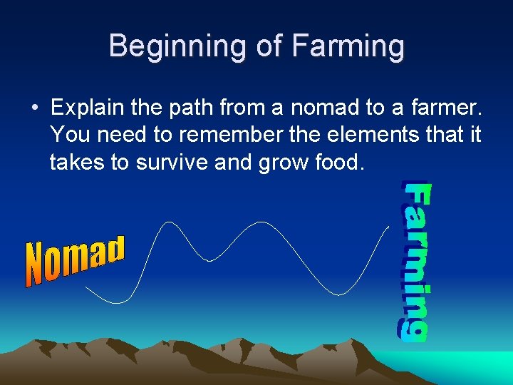 Beginning of Farming • Explain the path from a nomad to a farmer. You