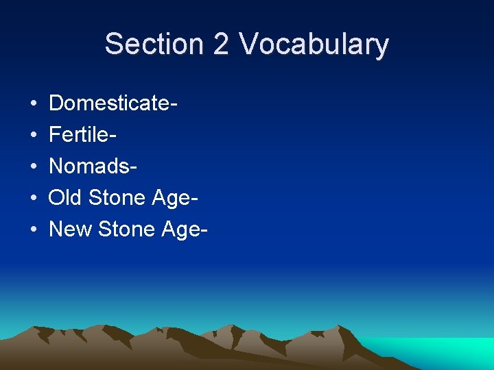 Section 2 Vocabulary • • • Domesticate. Fertile. Nomads. Old Stone Age. New Stone