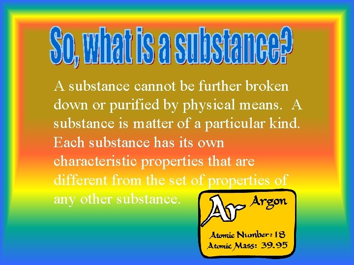 A substance cannot be further broken down or purified by physical means. A substance