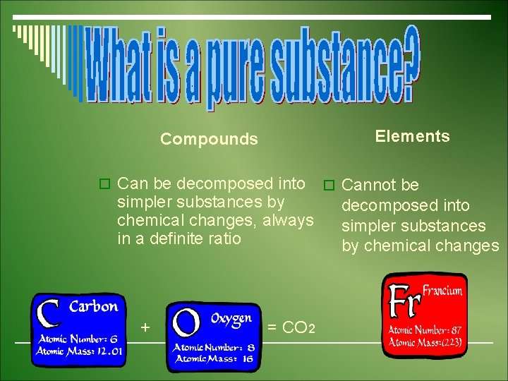Elements Compounds o Can be decomposed into simpler substances by chemical changes, always in