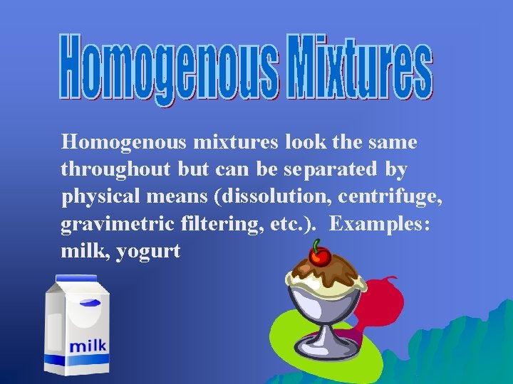 Homogenous mixtures look the same throughout but can be separated by physical means (dissolution,