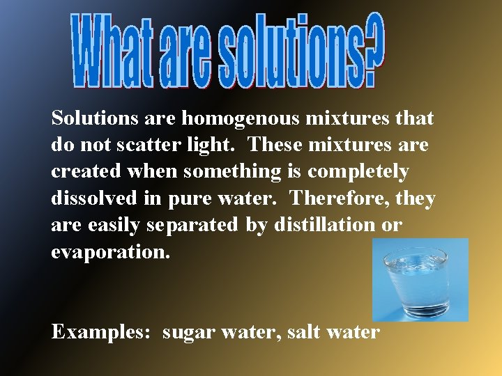 Solutions are homogenous mixtures that do not scatter light. These mixtures are created when