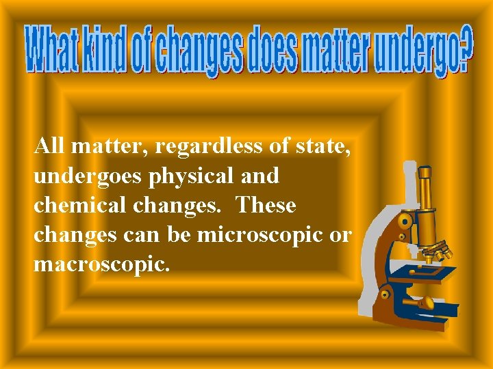 All matter, regardless of state, undergoes physical and chemical changes. These changes can be