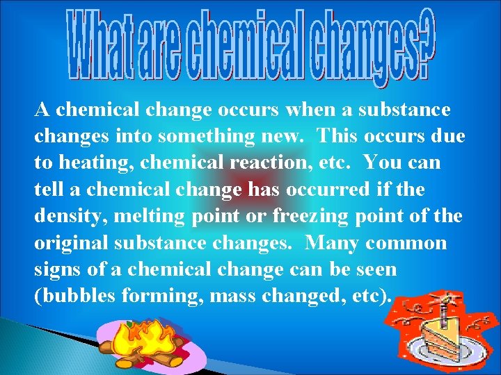 A chemical change occurs when a substance changes into something new. This occurs due