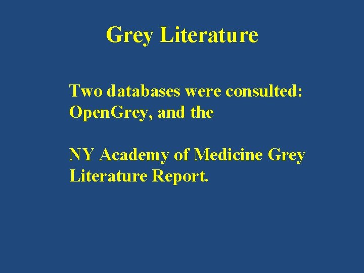 Grey Literature Two databases were consulted: Open. Grey, and the NY Academy of Medicine Grey Literature Two databases were consulted: Open. Grey, and the NY Academy of Medicine
