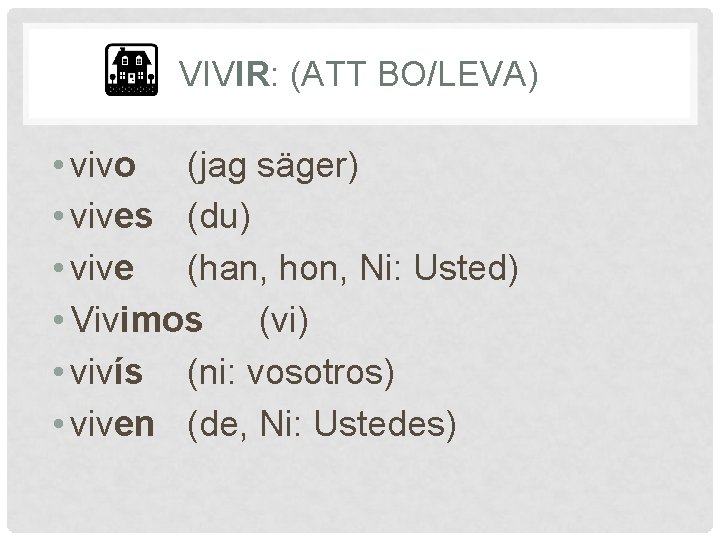 VIVIR: (ATT BO/LEVA) • vivo (jag säger) • vives (du) • vive (han, hon,