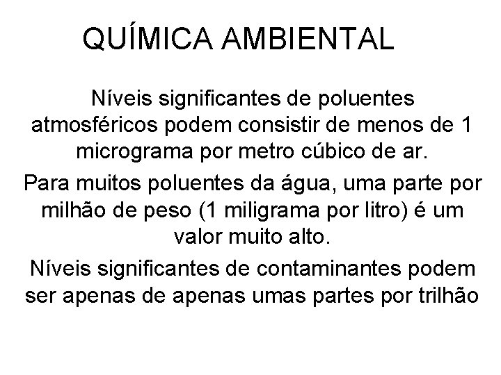 QUÍMICA AMBIENTAL Níveis significantes de poluentes atmosféricos podem consistir de menos de 1 micrograma