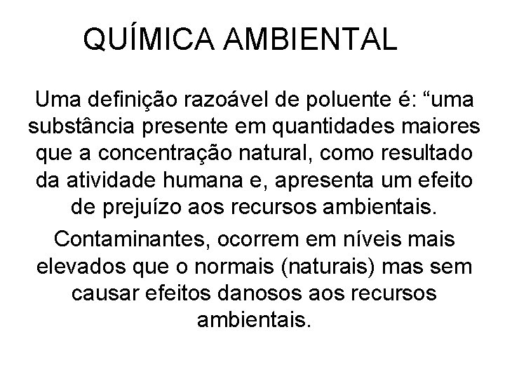 QUÍMICA AMBIENTAL Uma definição razoável de poluente é: “uma substância presente em quantidades maiores