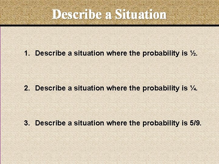 Describe a Situation 1. Describe a situation where the probability is ½. 2. Describe Describe a Situation 1. Describe a situation where the probability is ½. 2. Describe
