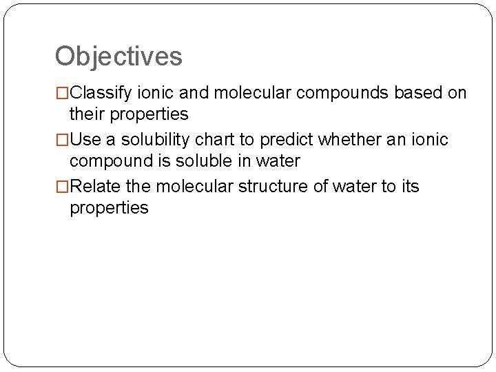 Objectives �Classify ionic and molecular compounds based on their properties �Use a solubility chart