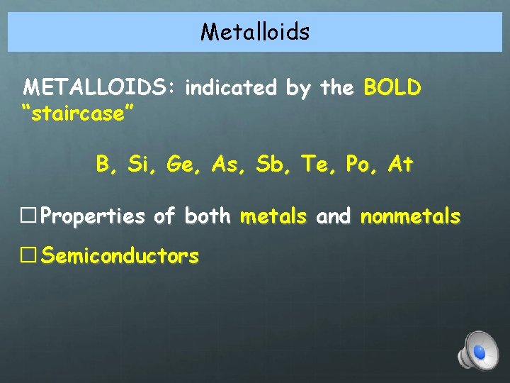 Metalloids METALLOIDS: indicated by the BOLD “staircase” B, Si, Ge, As, Sb, Te, Po,