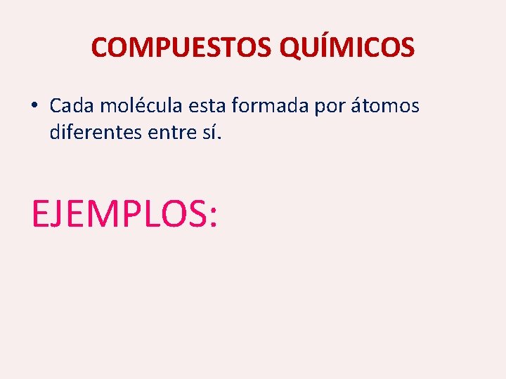 COMPUESTOS QUÍMICOS • Cada molécula esta formada por átomos diferentes entre sí. EJEMPLOS: 