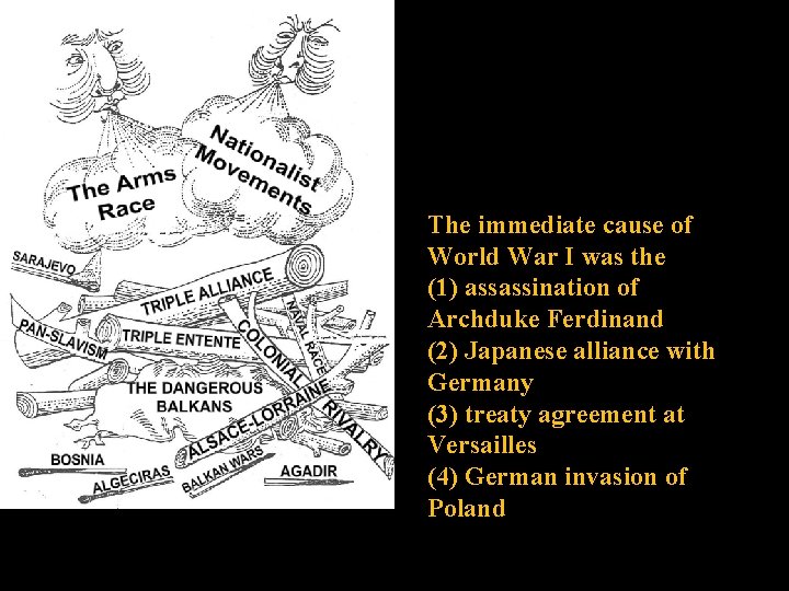 The immediate cause of World War I was the (1) assassination of Archduke Ferdinand