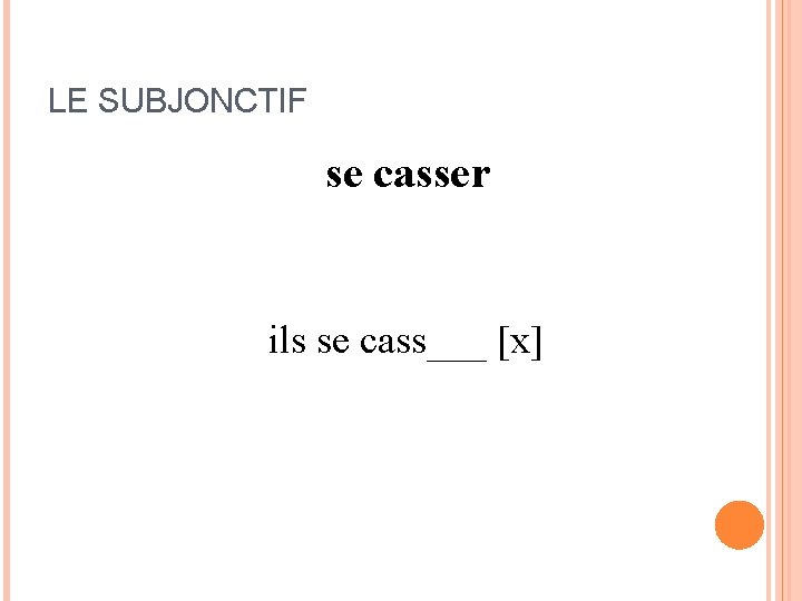 LE SUBJONCTIF se casser Je me casse [x] nous cassons [x] Tu te casse