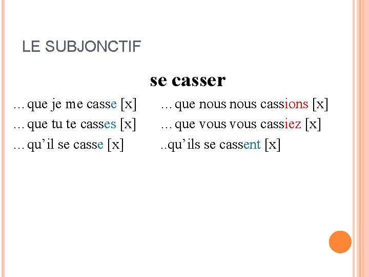 LE SUBJONCTIF se casser …que je me casse [x] …que tu te casses [x]