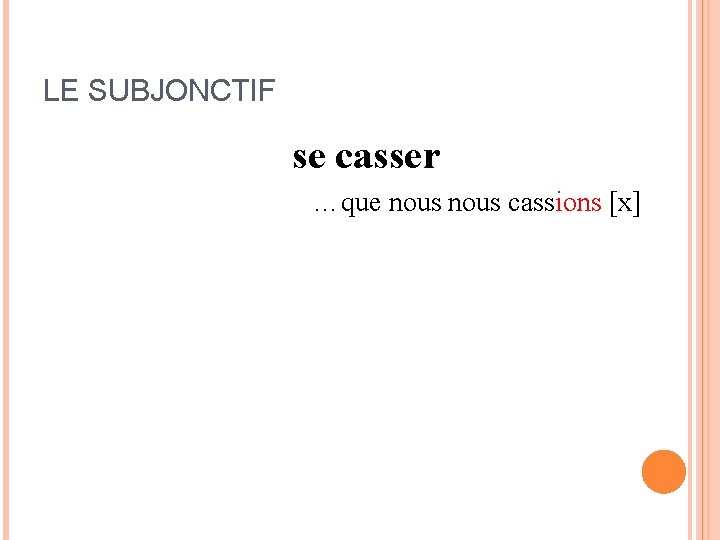 LE SUBJONCTIF se casser …que je me casse [x] …que tu te casses [x]