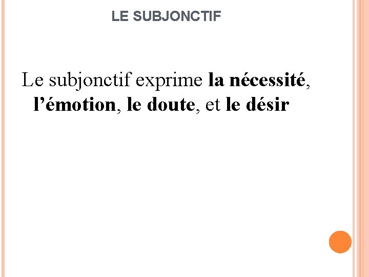 LE SUBJONCTIF Le subjonctif exprime la nécessité, l’émotion, le doute, et le désir 