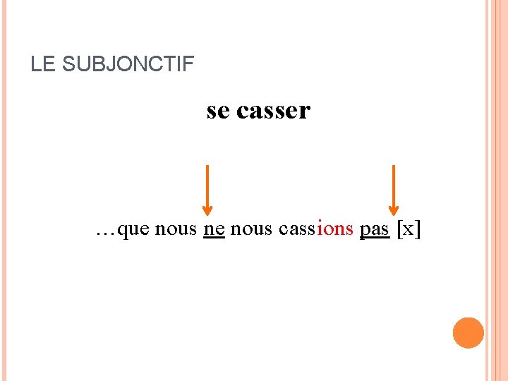 LE SUBJONCTIF se casser … …que nous ne nous cassions pas [x] 