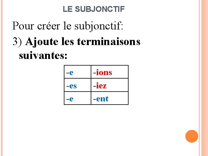 LE SUBJONCTIF Pour créer le subjonctif: 3) Ajoute les terminaisons suivantes: -e -es -e