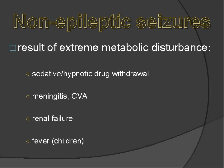 Non-epileptic seizures � result of extreme metabolic disturbance: ○ sedative/hypnotic drug withdrawal ○ meningitis,
