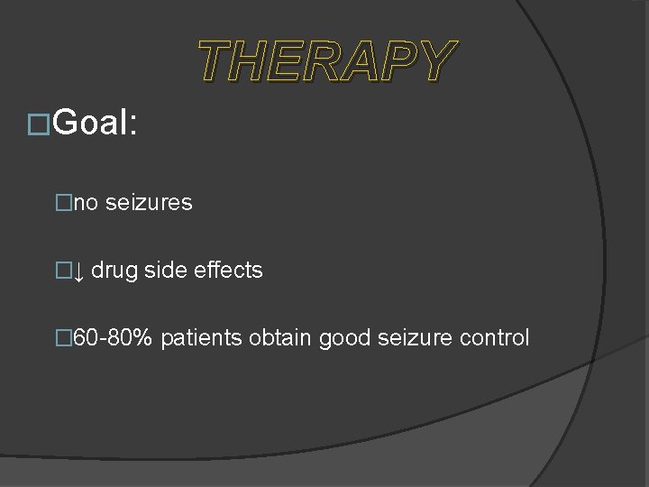 THERAPY �Goal: �no seizures �↓ drug side effects � 60 -80% patients obtain good