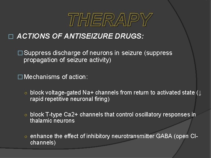 THERAPY � ACTIONS OF ANTISEIZURE DRUGS: � Suppress discharge of neurons in seizure (suppress