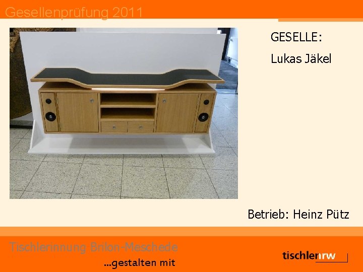 Gesellenprüfung 2011 GESELLE: Lukas Jäkel Betrieb: Heinz Pütz Tischlerinnung Brilon-Meschede. . . gestalten mit