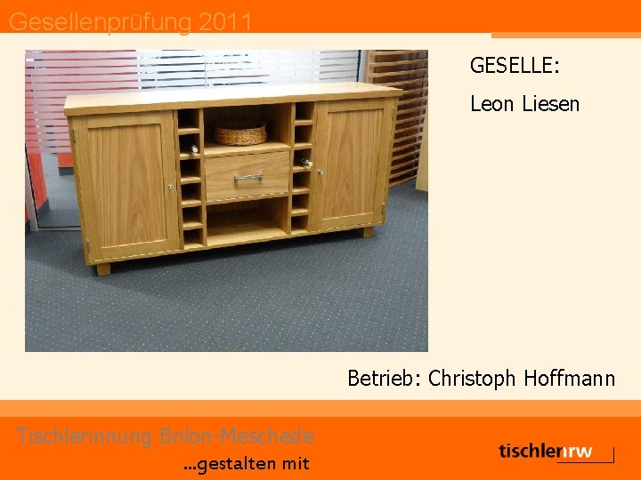 Gesellenprüfung 2011 GESELLE: Leon Liesen Betrieb: Christoph Hoffmann Tischlerinnung Brilon-Meschede. . . gestalten mit