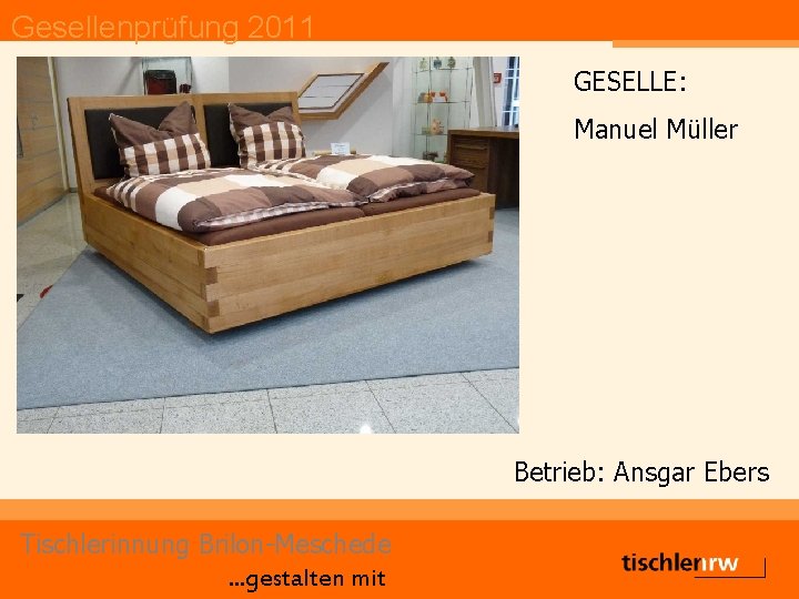 Gesellenprüfung 2011 GESELLE: Manuel Müller Betrieb: Ansgar Ebers Tischlerinnung Brilon-Meschede. . . gestalten mit