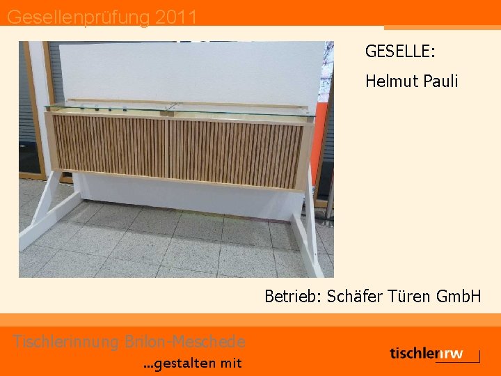 Gesellenprüfung 2011 GESELLE: Helmut Pauli Betrieb: Schäfer Türen Gmb. H Tischlerinnung Brilon-Meschede. . .