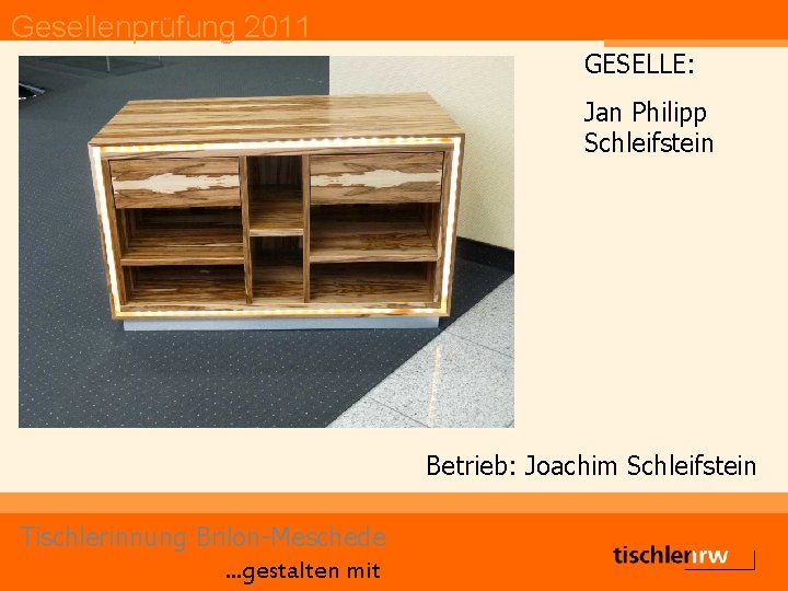 Gesellenprüfung 2011 GESELLE: Jan Philipp Schleifstein Betrieb: Joachim Schleifstein Tischlerinnung Brilon-Meschede. . . gestalten