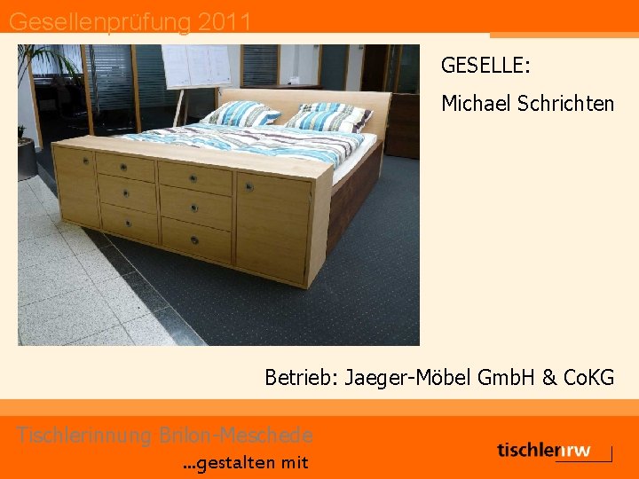 Gesellenprüfung 2011 GESELLE: Michael Schrichten Betrieb: Jaeger-Möbel Gmb. H & Co. KG Tischlerinnung Brilon-Meschede.