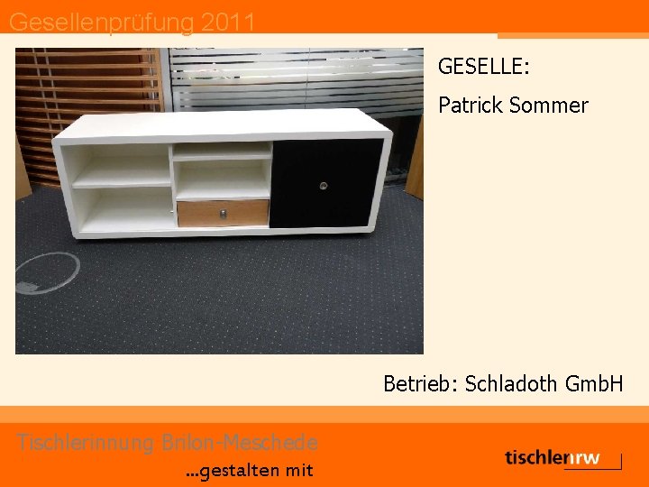 Gesellenprüfung 2011 GESELLE: Patrick Sommer Betrieb: Schladoth Gmb. H Tischlerinnung Brilon-Meschede. . . gestalten