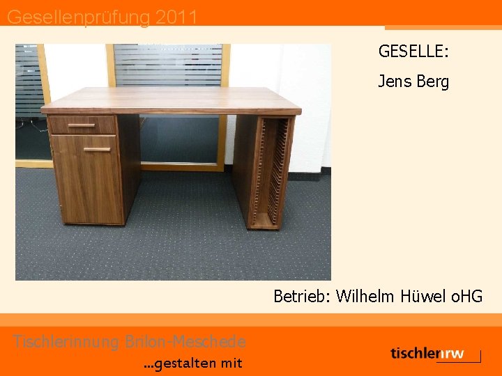 Gesellenprüfung 2011 GESELLE: Jens Berg Betrieb: Wilhelm Hüwel o. HG Tischlerinnung Brilon-Meschede. . .