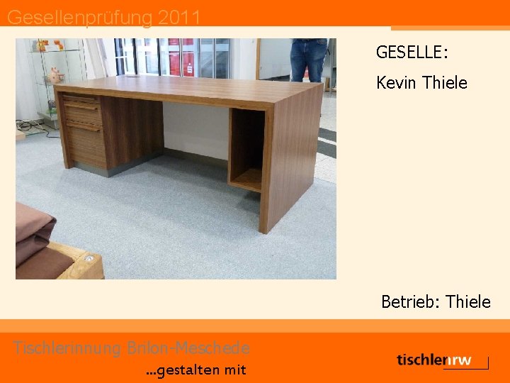 Gesellenprüfung 2011 GESELLE: Kevin Thiele Betrieb: Thiele Tischlerinnung Brilon-Meschede. . . gestalten mit 