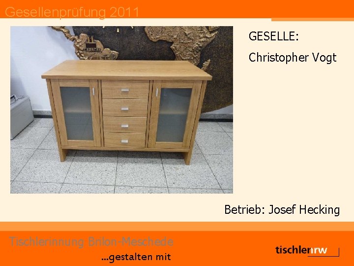 Gesellenprüfung 2011 GESELLE: Christopher Vogt Betrieb: Josef Hecking Tischlerinnung Brilon-Meschede. . . gestalten mit
