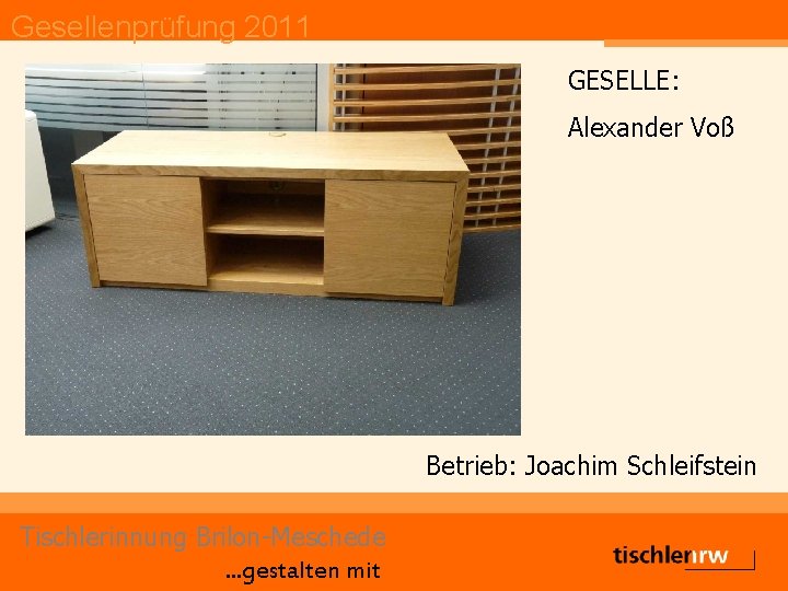 Gesellenprüfung 2011 GESELLE: Alexander Voß Betrieb: Joachim Schleifstein Tischlerinnung Brilon-Meschede. . . gestalten mit