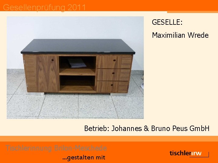 Gesellenprüfung 2011 GESELLE: Maximilian Wrede Betrieb: Johannes & Bruno Peus Gmb. H Tischlerinnung Brilon-Meschede.